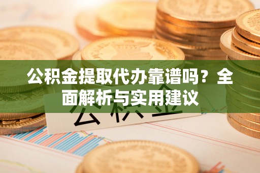 香格里拉公积金提取代办靠谱吗？全面解析与实用建议