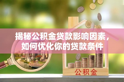 香格里拉揭秘公积金贷款影响因素，如何优化你的贷款条件