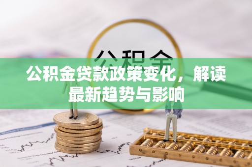 香格里拉公积金贷款政策变化，解读最新趋势与影响