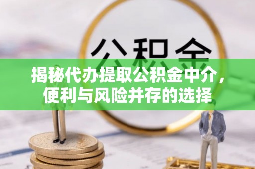 香格里拉揭秘代办提取公积金中介，便利与风险并存的选择