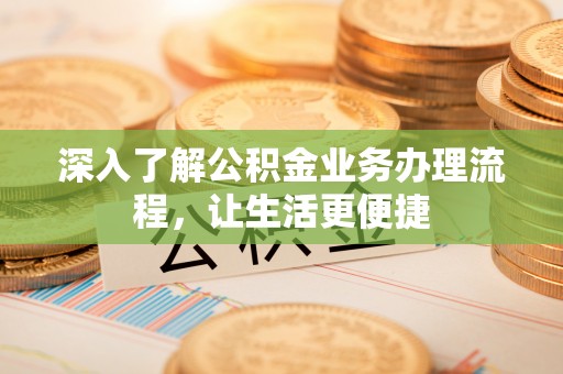 香格里拉深入了解公积金业务办理流程，让生活更便捷