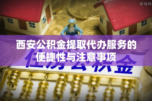 香格里拉西安公积金提取代办服务的便捷性与注意事项