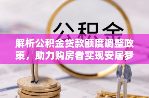 香格里拉解析公积金贷款额度调整政策，助力购房者实现安居梦想