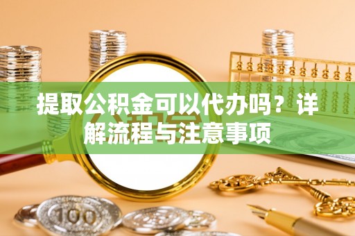 香格里拉提取公积金可以代办吗？详解流程与注意事项