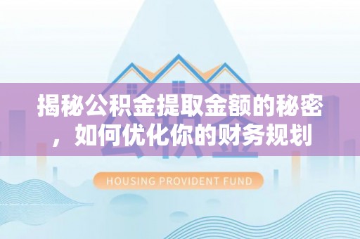香格里拉揭秘公积金提取金额的秘密，如何优化你的财务规划