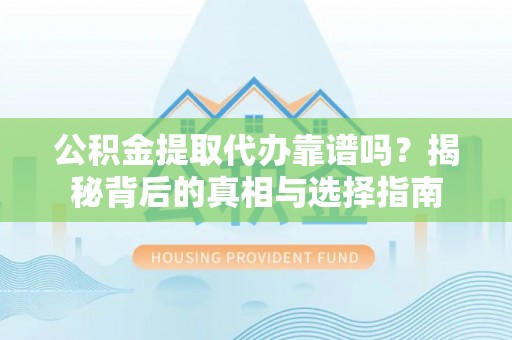 香格里拉公积金提取代办靠谱吗？揭秘背后的真相与选择指南