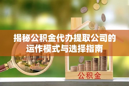 香格里拉揭秘公积金代办提取公司的运作模式与选择指南