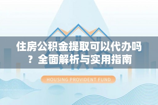 香格里拉住房公积金提取可以代办吗？全面解析与实用指南