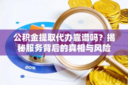 香格里拉公积金提取代办靠谱吗？揭秘服务背后的真相与风险