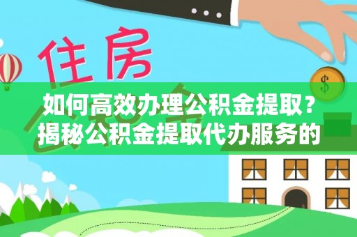 香格里拉如何高效办理公积金提取？揭秘公积金提取代办服务的优势与注意事项
