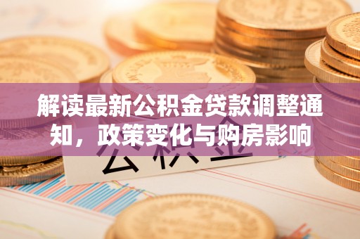 香格里拉解读最新公积金贷款调整通知，政策变化与购房影响