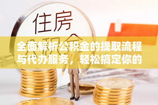 香格里拉全面解析公积金的提取流程与代办服务，轻松搞定你的公积金咨询代办提取