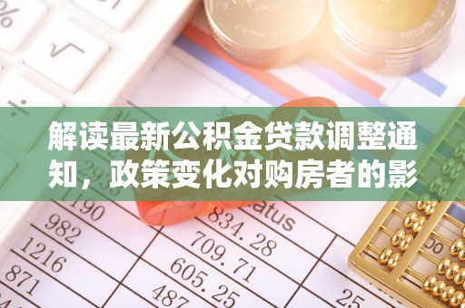 香格里拉解读最新公积金贷款调整通知，政策变化对购房者的影响与应对策略
