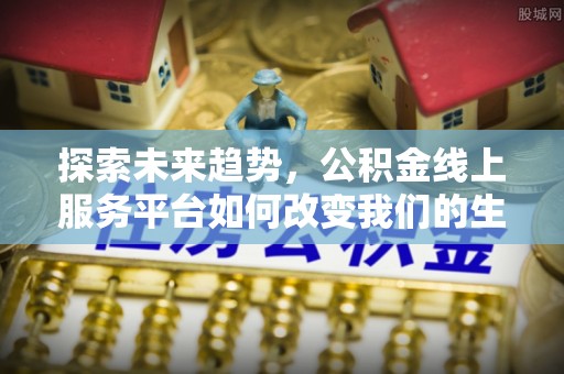 香格里拉探索未来趋势，公积金线上服务平台如何改变我们的生活