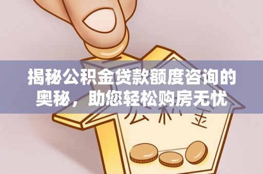 香格里拉揭秘公积金贷款额度咨询的奥秘，助您轻松购房无忧
