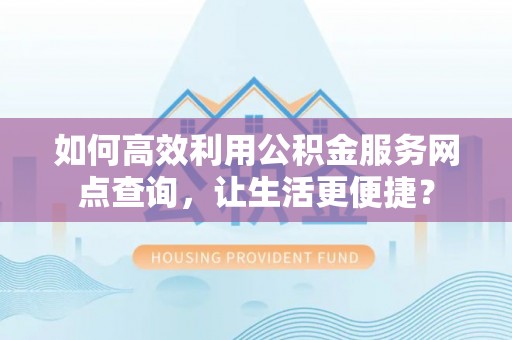 香格里拉如何高效利用公积金服务网点查询，让生活更便捷？
