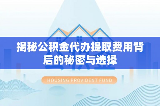 香格里拉揭秘公积金代办提取费用背后的秘密与选择
