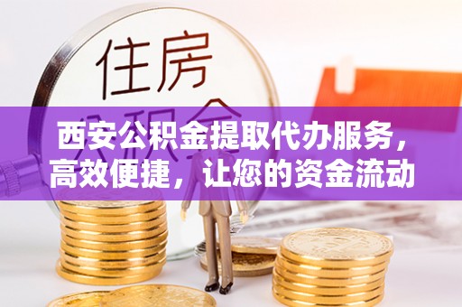 香格里拉西安公积金提取代办服务，高效便捷，让您的资金流动更灵活