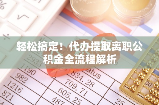 香格里拉轻松搞定！代办提取离职公积金全流程解析