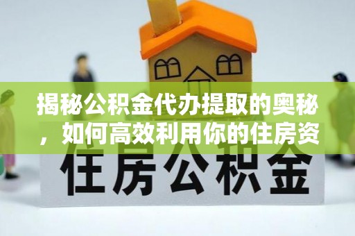 香格里拉揭秘公积金代办提取的奥秘，如何高效利用你的住房资金