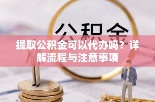 香格里拉提取公积金可以代办吗？详解流程与注意事项