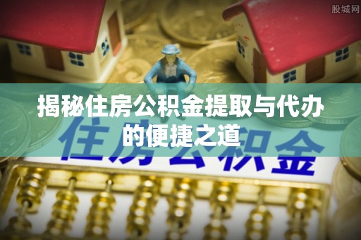 香格里拉揭秘住房公积金提取与代办的便捷之道