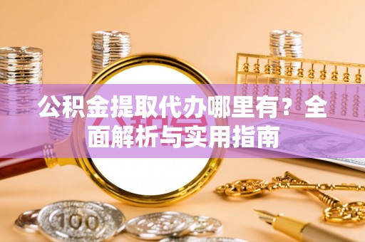 香格里拉公积金提取代办哪里有？全面解析与实用指南