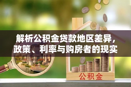 香格里拉解析公积金贷款地区差异，政策、利率与购房者的现实选择