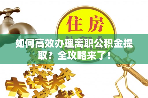 香格里拉如何高效办理离职公积金提取？全攻略来了！