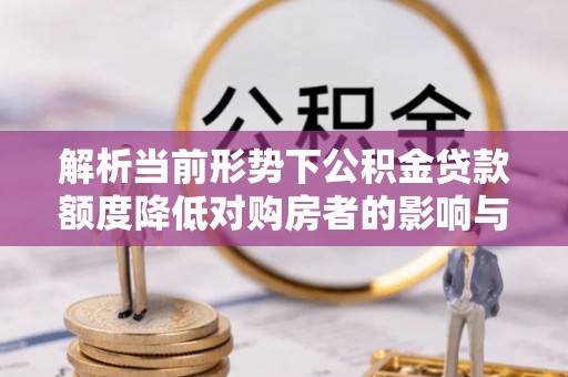 香格里拉解析当前形势下公积金贷款额度降低对购房者的影响与应对策略