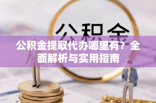 香格里拉公积金提取代办哪里有？全面解析与实用指南
