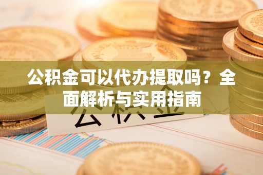 香格里拉公积金可以代办提取吗？全面解析与实用指南
