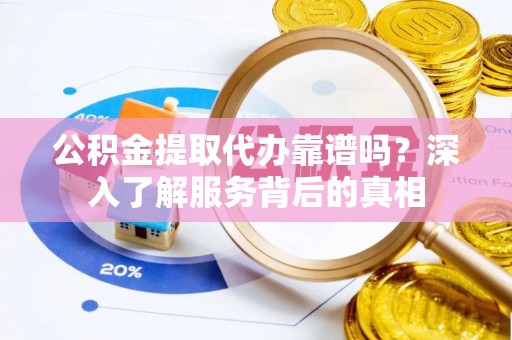 香格里拉公积金提取代办靠谱吗？深入了解服务背后的真相