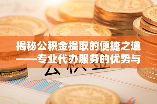 香格里拉揭秘公积金提取的便捷之道——专业代办服务的优势与选择