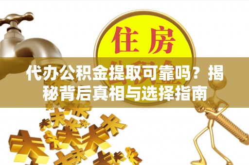 香格里拉代办公积金提取可靠吗？揭秘背后真相与选择指南