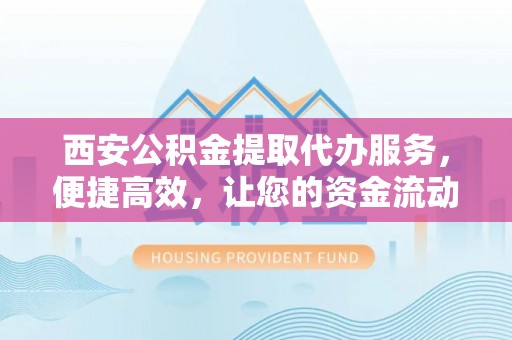 香格里拉西安公积金提取代办服务，便捷高效，让您的资金流动无忧