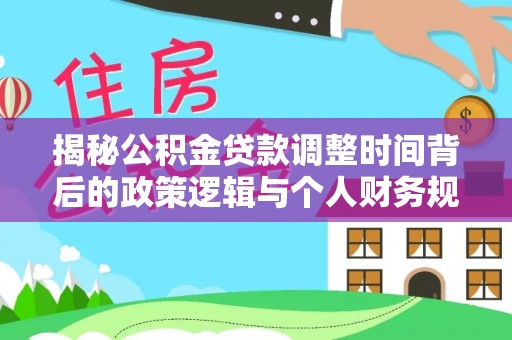 香格里拉揭秘公积金贷款调整时间背后的政策逻辑与个人财务规划