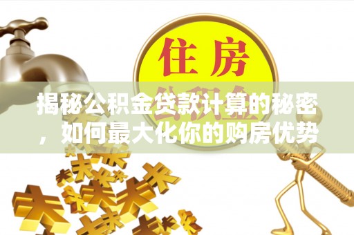 香格里拉揭秘公积金贷款计算的秘密，如何最大化你的购房优势
