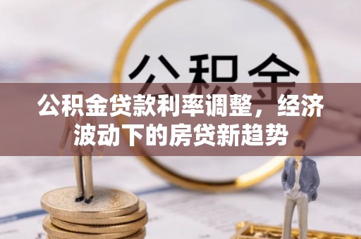 香格里拉公积金贷款利率调整，经济波动下的房贷新趋势