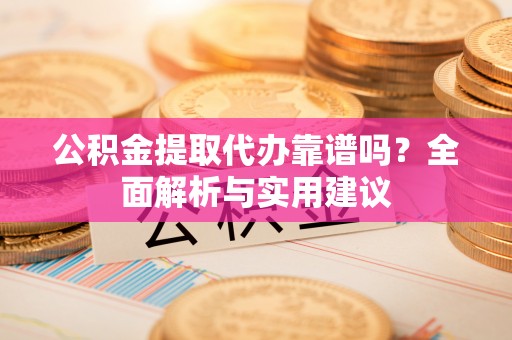 香格里拉公积金提取代办靠谱吗？全面解析与实用建议