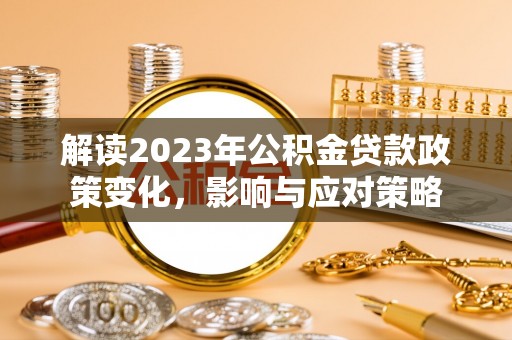 香格里拉解读2023年公积金贷款政策变化，影响与应对策略