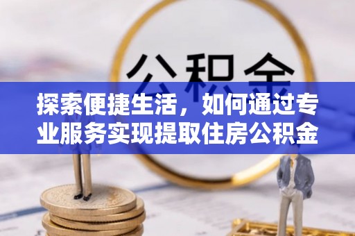 香格里拉探索便捷生活，如何通过专业服务实现提取住房公积金代办