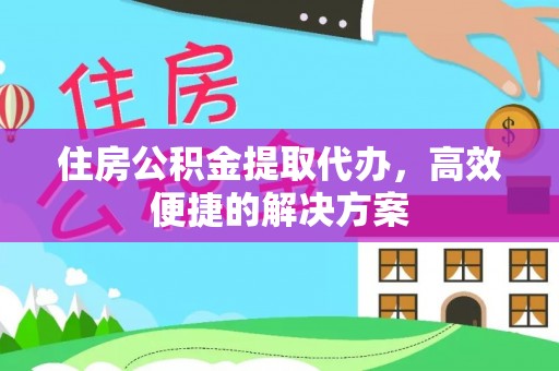 香格里拉住房公积金提取代办，高效便捷的解决方案
