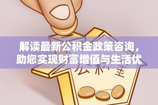 香格里拉解读最新公积金政策咨询，助您实现财富增值与生活优化