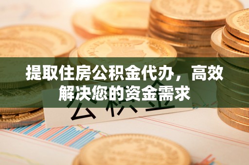 香格里拉提取住房公积金代办，高效解决您的资金需求