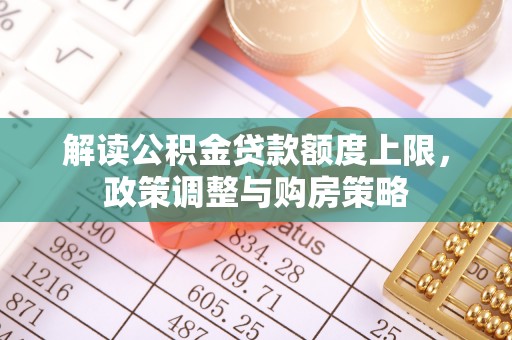 香格里拉解读公积金贷款额度上限，政策调整与购房策略