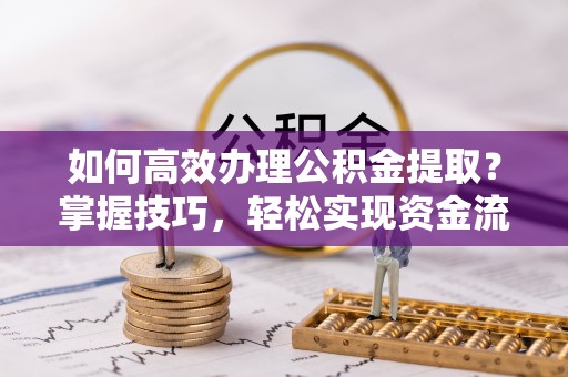 香格里拉如何高效办理公积金提取？掌握技巧，轻松实现资金流动
