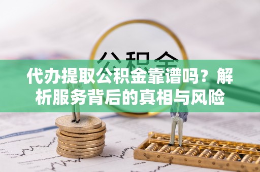 香格里拉代办提取公积金靠谱吗？解析服务背后的真相与风险