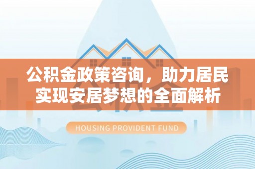 香格里拉公积金政策咨询，助力居民实现安居梦想的全面解析