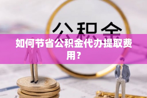 香格里拉如何节省公积金代办提取费用？